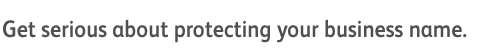 Get Serious about protecting your business name.